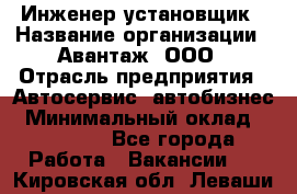 Инженер-установщик › Название организации ­ Авантаж, ООО › Отрасль предприятия ­ Автосервис, автобизнес › Минимальный оклад ­ 40 000 - Все города Работа » Вакансии   . Кировская обл.,Леваши д.